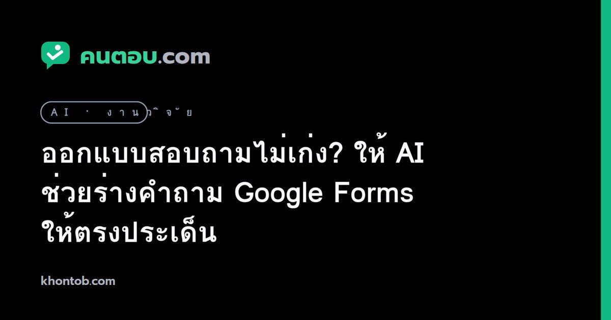 ออกแบบสอบถามไม่เก่ง? ให้ AI ช่วยร่างคำถาม Google Forms ให้ตรงประเด็น