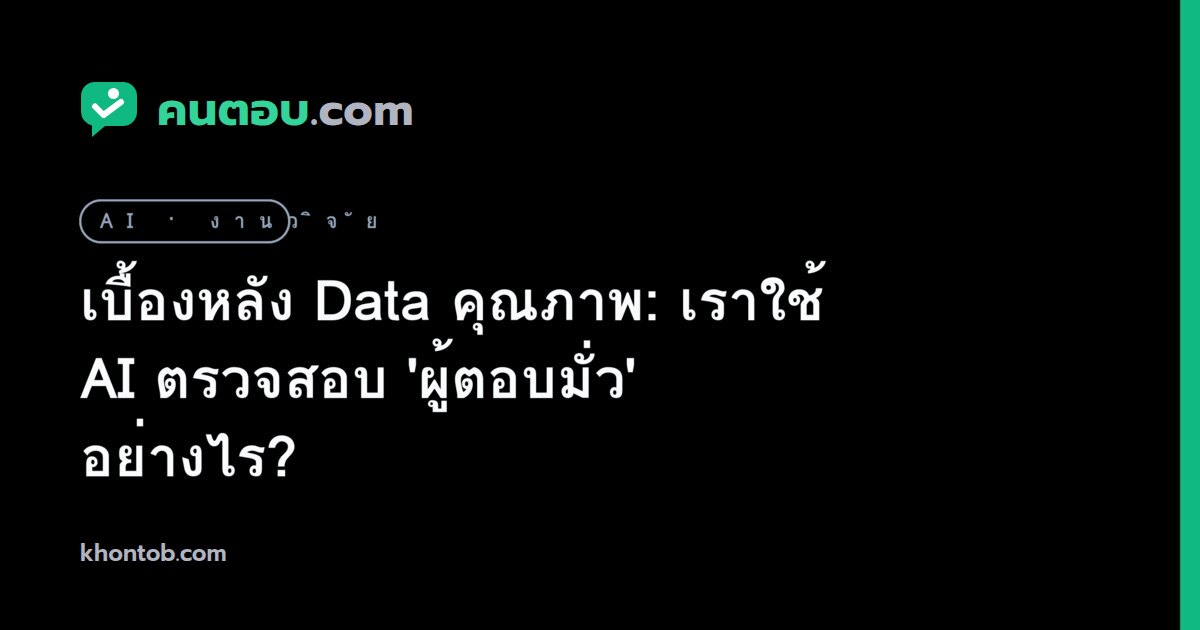 เบื้องหลัง Data คุณภาพ: เราใช้ AI ตรวจสอบ 'ผู้ตอบมั่ว' อย่างไร?