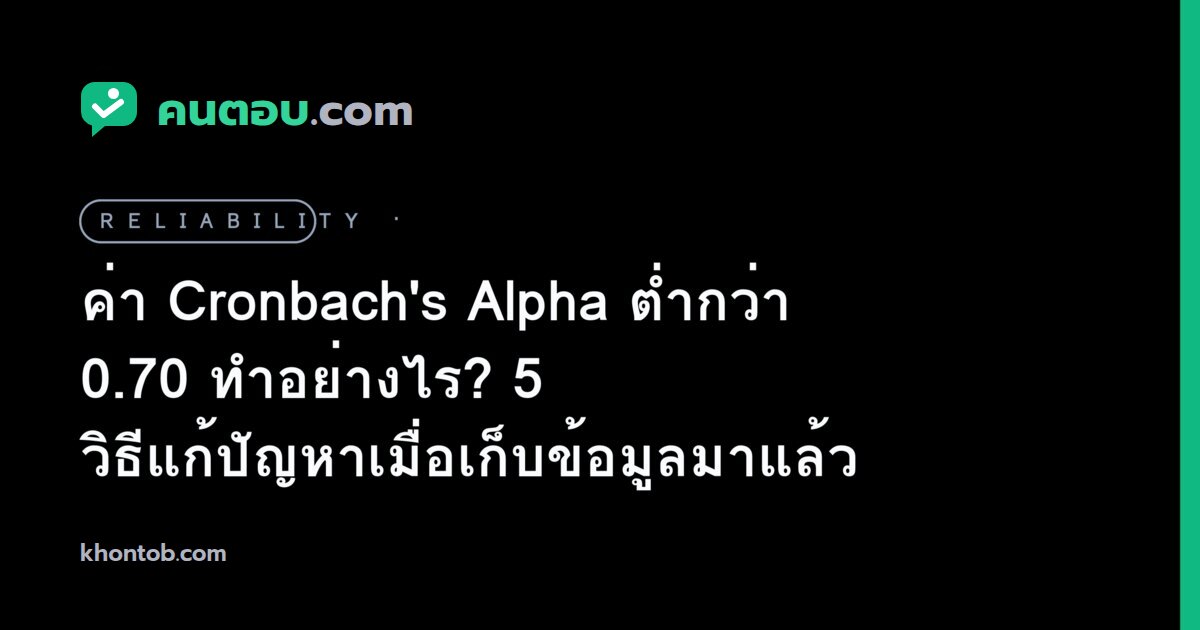 ค่า Cronbach's Alpha ต่ำกว่า 0.70 ทำอย่างไร? 5 วิธีแก้ปัญหาเมื่อเก็บข้อมูลมาแล้ว