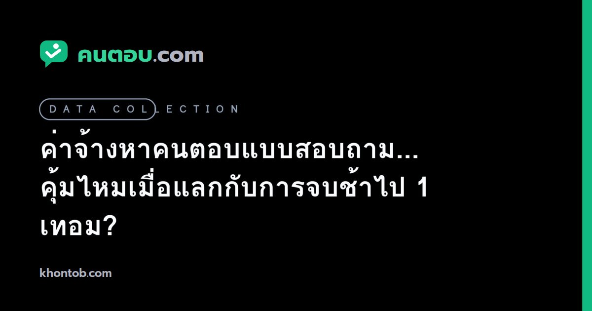 ค่าจ้างหาคนตอบแบบสอบถาม... คุ้มไหมเมื่อแลกกับการจบช้าไป 1 เทอม?