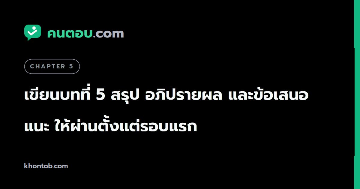 เขียนบทที่ 5 สรุป อภิปรายผล และข้อเสนอแนะ ให้ผ่านตั้งแต่รอบแรก